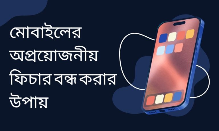 মোবাইলের অপ্রয়োজনীয় ফিচার বন্ধ করার উপায়