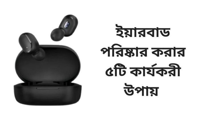ইয়ারবাড পরিষ্কার করার ৫টি কার্যকরী উপায়